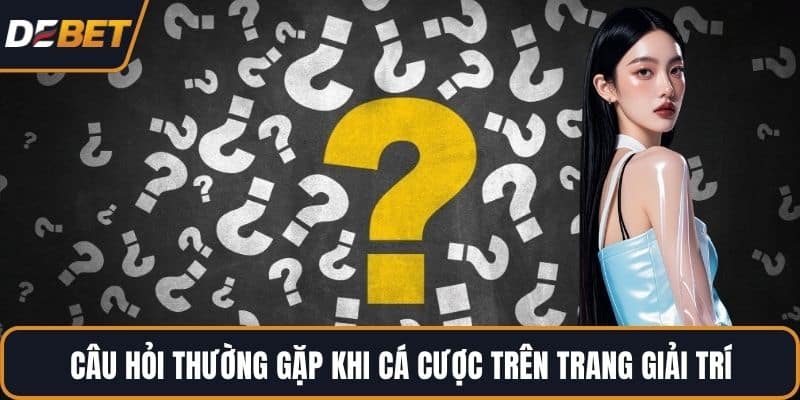 Câu hỏi thường gặp khi cá cược trên trang giải trí