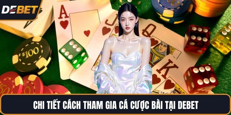 Chi tiết cách tham gia cá cược bài tại DEBET