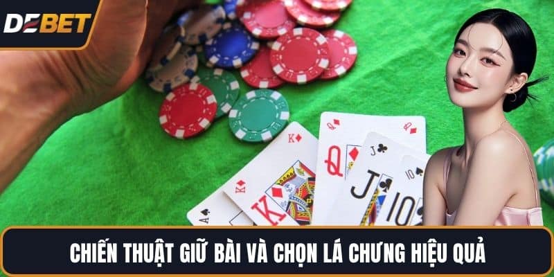 Chiến thuật giữ bài và chọn lá chưng hiệu quả