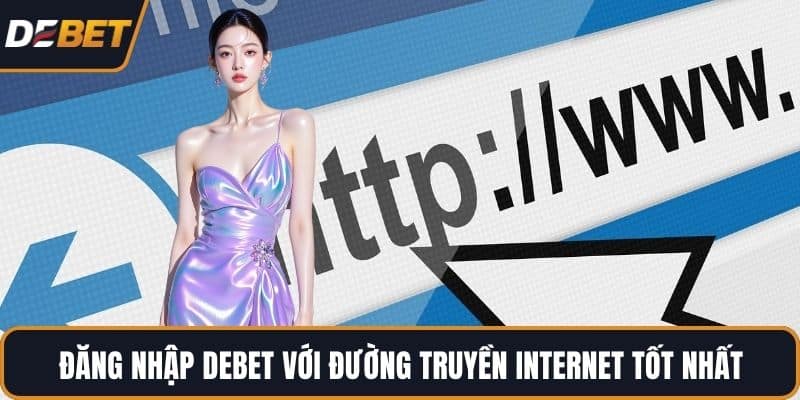 Đăng nhập DEBET với đường truyền Internet tốt nhất