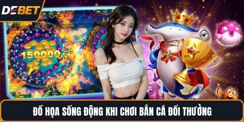 Đồ họa sống động khi chơi bắn cá đổi thưởng
